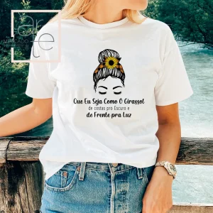 T-Shirt " Que eu seja como o Girassol.... de costas pro escuro e de frente pra Luz ..."